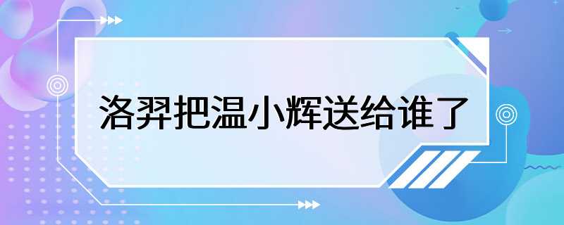 洛羿把温小辉送给谁了