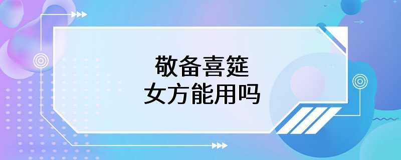 敬备喜筵女方能用吗