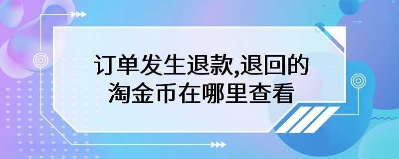 订单发生退款,退回的淘金币在哪里查看