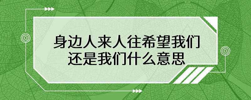 身边人来人往 希望我们还是我们什么意思