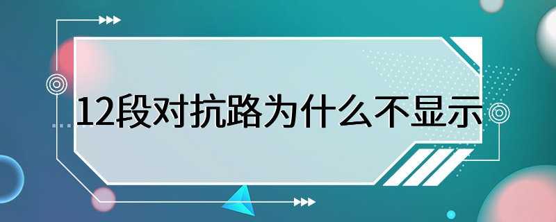 12段对抗路为什么不显示