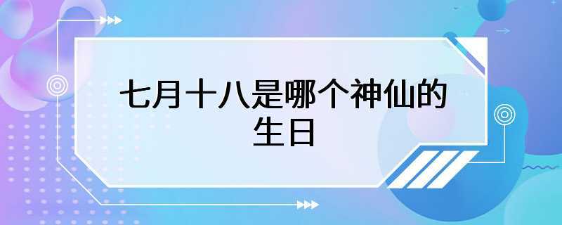 七月十八是哪个神仙的生日