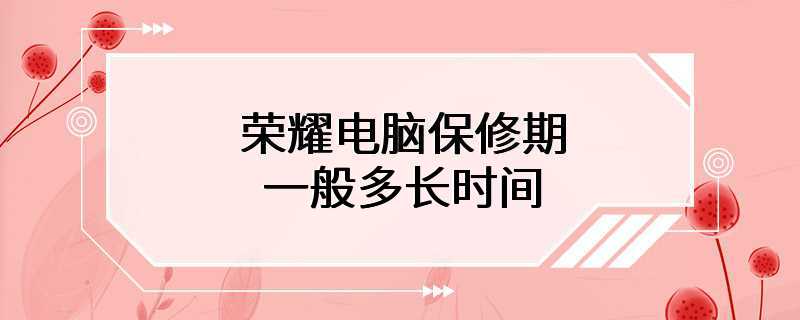 荣耀电脑保修期一般多长时间