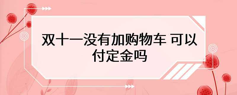 双十一没有加购物车 可以付定金吗