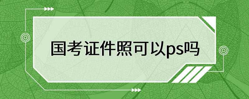 国考证件照可以ps吗