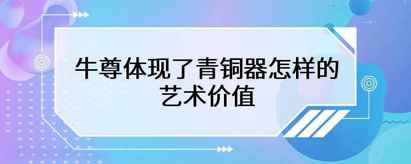 牛尊体现了青铜器怎样的艺术价值