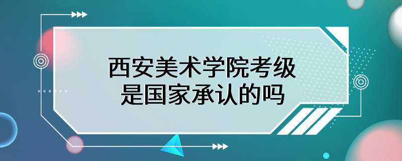 西安美术学院考级是国家承认的吗