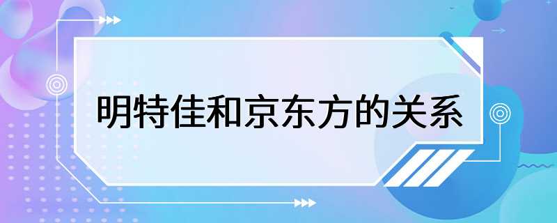 明特佳和京东方的关系