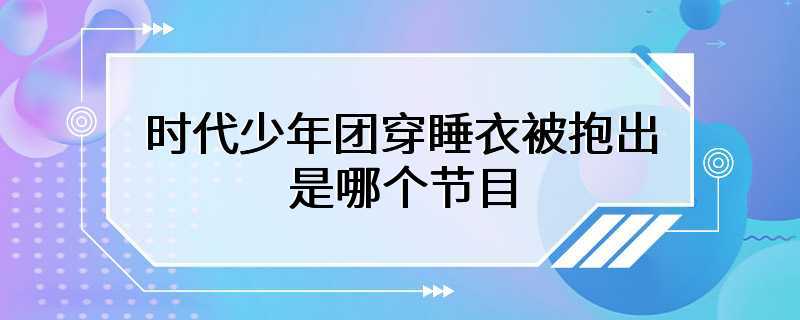 时代少年团穿睡衣被抱出是哪个节目