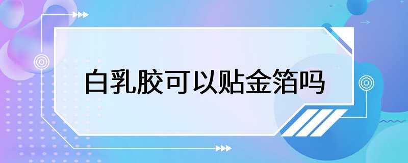 白乳胶可以贴金箔吗