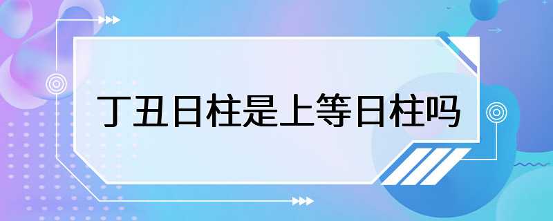 丁丑日柱是上等日柱吗