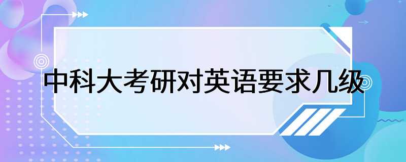 中科大考研对英语要求几级