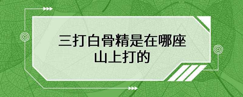 三打白骨精是在哪座山上打的