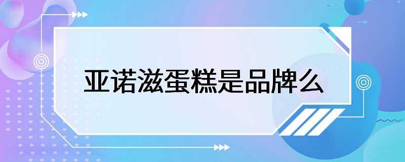 亚诺滋蛋糕是品牌么