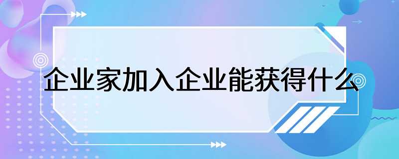 企业家加入企业能获得什么