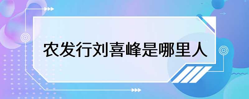 农发行刘喜峰是哪里人