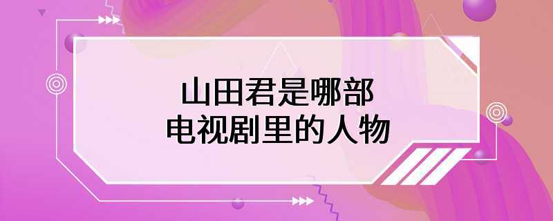 山田君是哪部电视剧里的人物