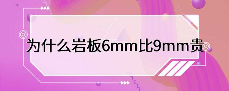 为什么岩板6mm比9mm贵