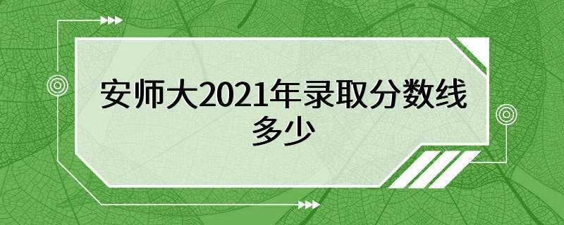 安师大2021年录取分数线多少