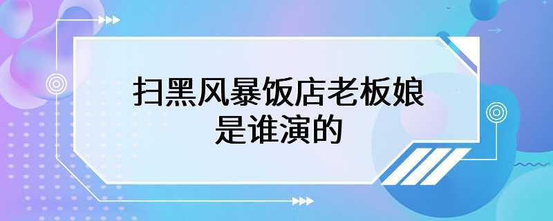 扫黑风暴饭店老板娘是谁演的