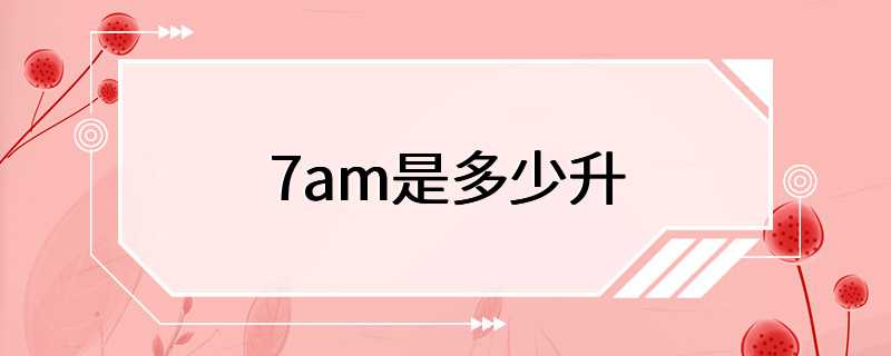 7am是多少升