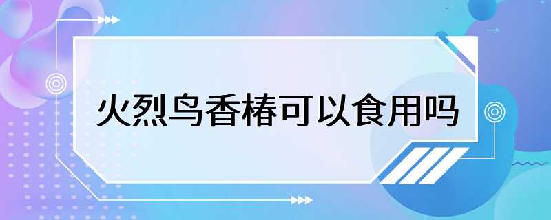 火烈鸟香椿可以食用吗