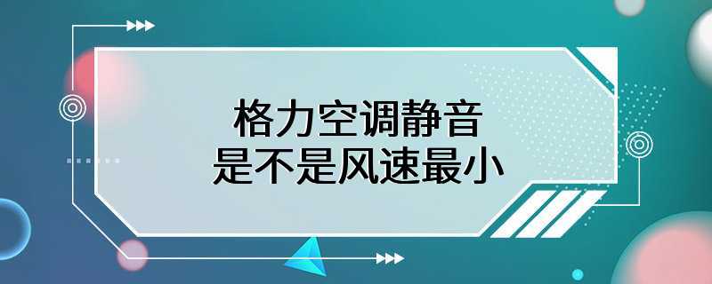 格力空调静音是不是风速最小