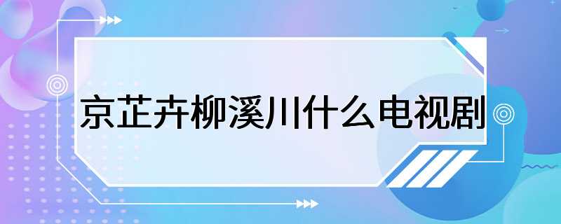 京芷卉柳溪川什么电视剧