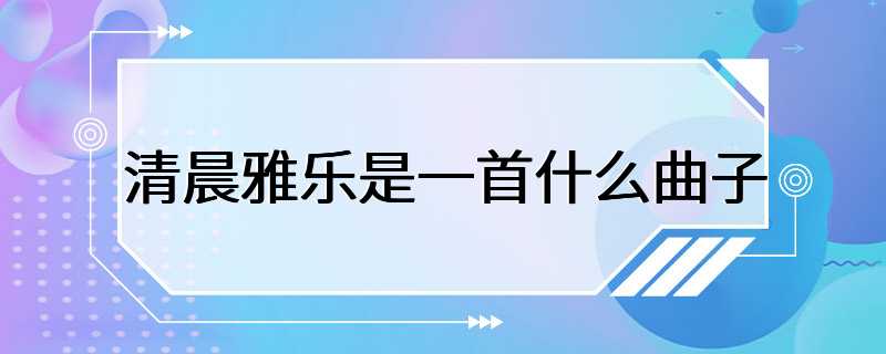 清晨雅乐是一首什么曲子