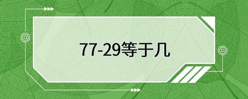 77-29等于几