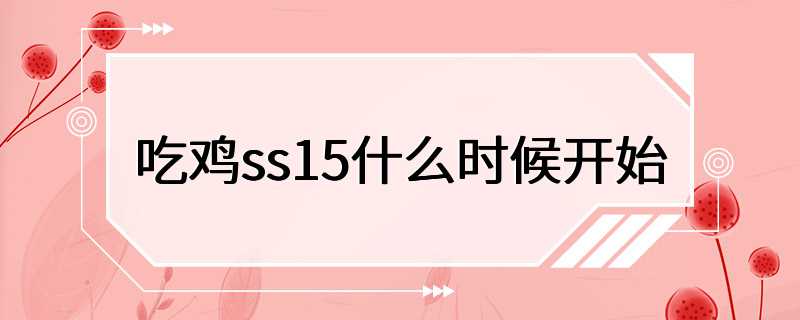 吃鸡ss15什么时候开始