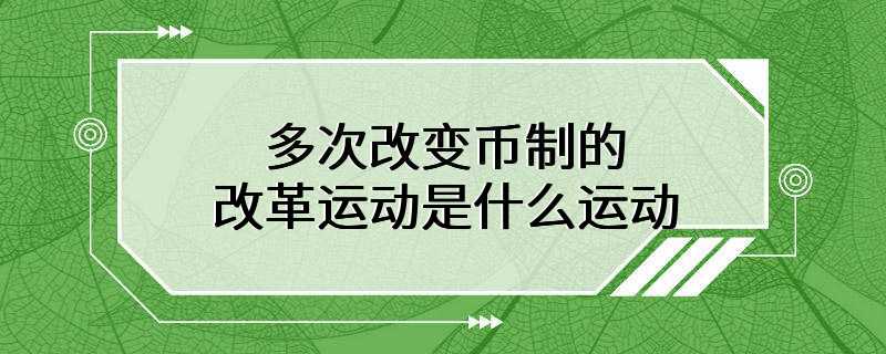 多次改变币制的改革运动是什么运动