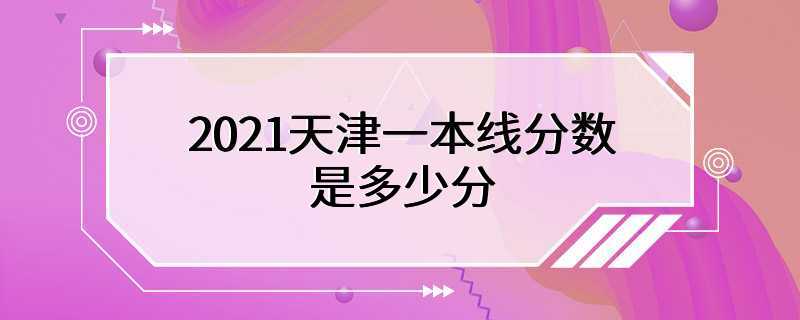 2021天津一本线分数是多少分