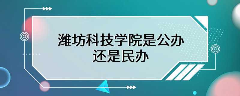 潍坊科技学院是公办还是民办