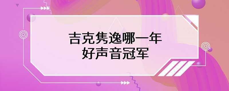 吉克隽逸哪一年好声音冠军