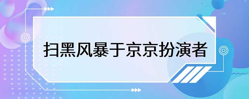 扫黑风暴于京京扮演者