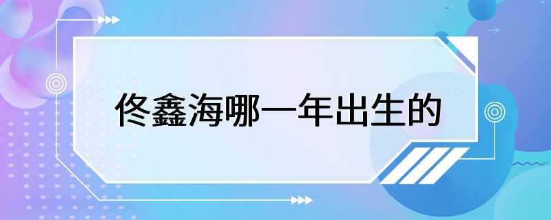 佟鑫海哪一年出生的