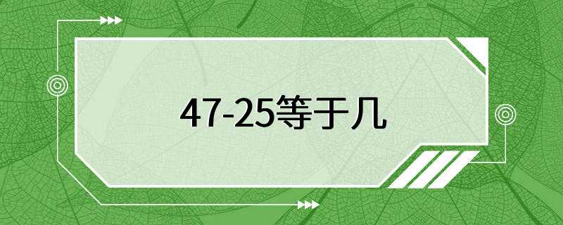 47-25等于几