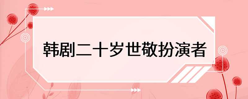 韩剧二十岁世敬扮演者