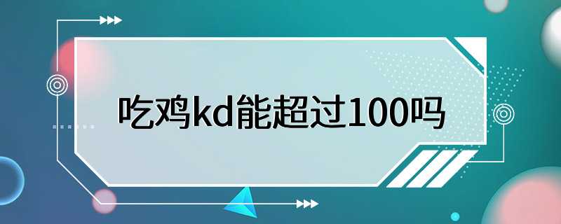 吃鸡kd能超过100吗