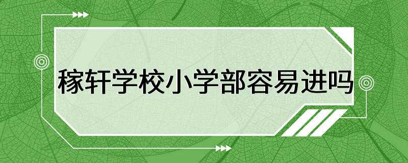 稼轩学校小学部容易进吗