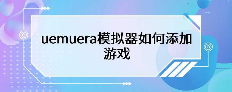 uemuera模拟器如何添加游戏