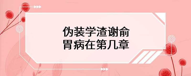 伪装学渣谢俞胃病在第几章