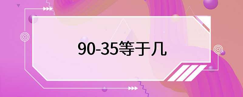 90-35等于几