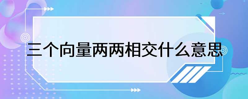 三个向量两两相交什么意思