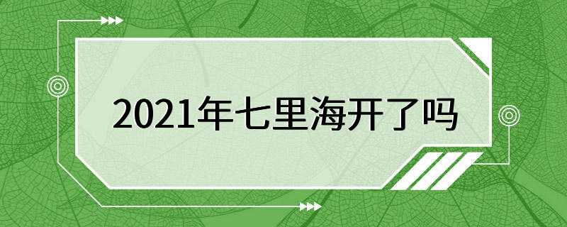 2021年七里海开了吗