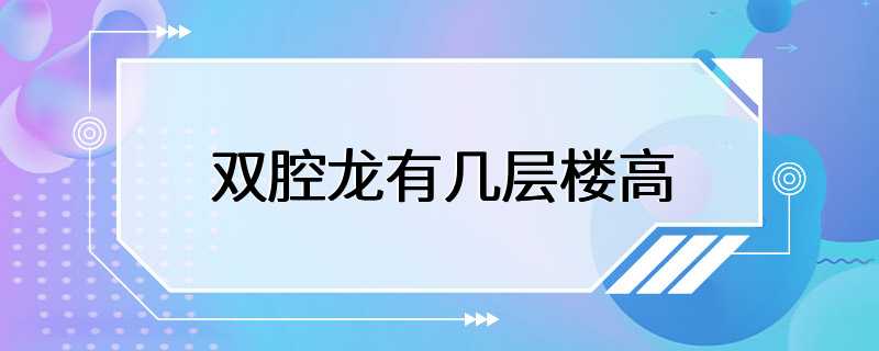 双腔龙有几层楼高