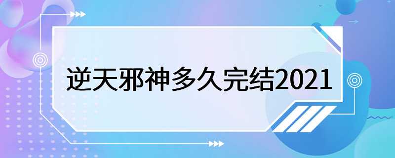 逆天邪神多久完结2021