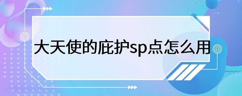 大天使的庇护sp点怎么用