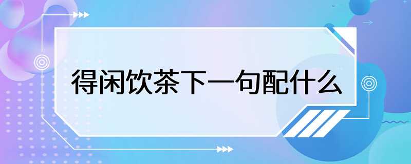 得闲饮茶下一句配什么